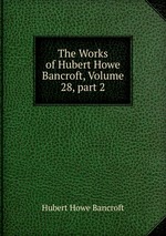 The Works of Hubert Howe Bancroft, Volume 28, part 2