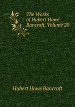 The Works of Hubert Howe Bancroft, Volume 20