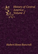 History of Central America ., Volume 2