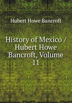 History of Mexico / Hubert Howe Bancroft, Volume 11