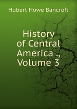 History of Central America ., Volume 3