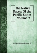 . the Native Races: Of the Pacific States ., Volume 2