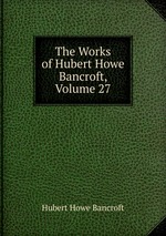 The Works of Hubert Howe Bancroft, Volume 27