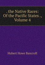 . the Native Races: Of the Pacific States ., Volume 4