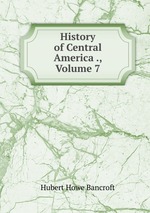 History of Central America ., Volume 7