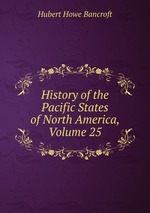 History of the Pacific States of North America, Volume 25