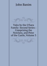 Tales by the O`hara Family: Second Series : Comprising the Nowlans, and Peter of the Castle, Volume 3