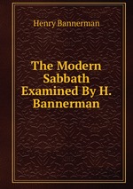 The Modern Sabbath Examined By H. Bannerman