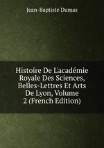 Histoire De L`acadmie Royale Des Sciences, Belles-Lettres Et Arts De Lyon, Volume 2 (French Edition)