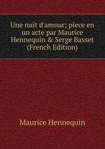 Une nuit d`amour; piece en un acte par Maurice Hennequin & Serge Basset (French Edition)