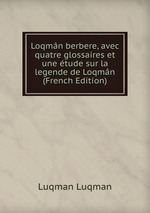 Loqmn berbere, avec quatre glossaires et une tude sur la legende de Loqmn (French Edition)