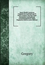 Sancti Basilii Caesareae Cappadociae Archiepiscopi Et Sancti Gregorii Theologi Vulgo Nazianzeni Archiepiscopi Constantinopolitani Opera Dogmatica Selecta (Latin Edition)