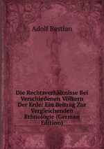 Die Rechtsverhltnisse Bei Verschiedenen Vlkern Der Erde: Ein Beitrag Zur Vergleichenden Ethnologie (German Edition)