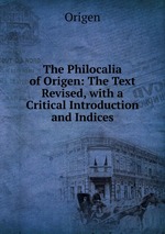 The Philocalia of Origen: The Text Revised, with a Critical Introduction and Indices