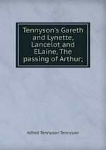 Tennyson`s Gareth and Lynette, Lancelot and ELaine, The passing of Arthur;