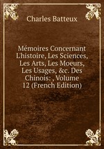 Mmoires Concernant L`histoire, Les Sciences, Les Arts, Les Moeurs, Les Usages, &c. Des Chinois: , Volume 12 (French Edition)