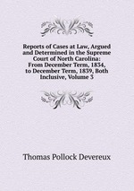 Reports of Cases at Law, Argued and Determined in the Supreme Court of North Carolina: From December Term, 1834, to December Term, 1839, Both Inclusive, Volume 3