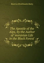 The Apostle of the Alps, by the Author of `moravian Life in the Black Forest`