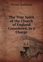 The True Spirit of the Church of England Considered, in a Charge