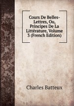 Cours De Belles-Lettres, Ou, Principes De La Littrature, Volume 3 (French Edition)
