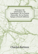 Principes De Littrature: De L`apologue. De La Posie Pastorale. De La Posie pique (French Edition)