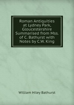 Roman Antiquities at Lydney Park, Gloucestershire Summarised from Mss. of C. Bathurst with Notes by C.W. King