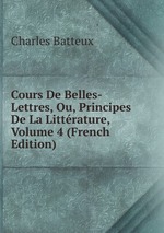 Cours De Belles-Lettres, Ou, Principes De La Littrature, Volume 4 (French Edition)