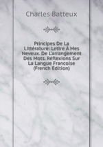 Principes De La Littrature: Lettre Mes Neveux. De L`arrangement Des Mots. Rflexions Sur La Langue Francoise (French Edition)