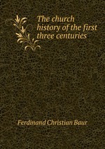 The church history of the first three centuries