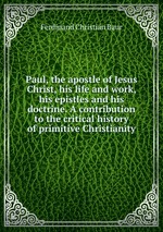 Paul, the apostle of Jesus Christ, his life and work, his epistles and his doctrine. A contribution to the critical history of primitive Christianity