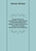 Hymni Homerici, accedentibus epigrammatis et Batrachomyomachia, Homero vulgo attributis. Ex recensione Augusti Baumeister (Latin Edition)