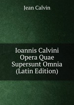 Ioannis Calvini Opera Quae Supersunt Omnia (Latin Edition)