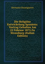 Die Religise Entwickelung Spaniens: Vortrag Gehalten Am 22 Februar 1875.Zu Strassburg (Italian Edition)