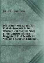 Die Lehren Von Raum: Zeit Und Mathematik in Der Neueren Philosophie Nach Ihrem Ganzen Einfluss Dargestellt Und Beurtheilt, Volume 1 (German Edition)