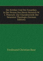 Der Kritiker Und Der Fanatiker, in Der Person Des Herrn Heinrich W. J. Thiersch: Zur Charakteristik Der Neuesten Theologie (German Edition)
