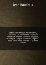 Petite Bibliothque Des Thatres, Contenant Un Recueil Des Meilleures Pieces Du Thatre Franois, Tragique, Comique, Lyrique & Bouffon, Depuis . Jusqu` Nos Jours, Volume 47 (French Edition)
