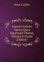 Ioannis Calvini Opera Quae Supersunt Omnia, Volume 6 (Latin Edition)