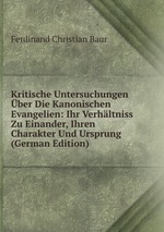 Kritische Untersuchungen ber Die Kanonischen Evangelien: Ihr Verhltniss Zu Einander, Ihren Charakter Und Ursprung (German Edition)