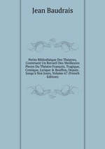 Petite Bibliothque Des Thatres, Contenant Un Recueil Des Meilleures Pieces Du Thatre Franois, Tragique, Comique, Lyrique & Bouffon, Depuis . Jusqu` Nos Jours, Volume 67 (French Edition)