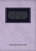 Bibliotheea Librorvm Rariorvm Vniversalis: Oder, Vollstndiges Verzeichniss Rarer Bcher, Aus Den Besten Schriftstellern Mit Fleiss Zusammen Getragen . Vermehret, Volume 7 (German Edition)