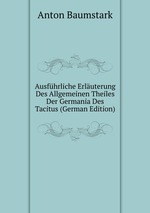 Ausfhrliche Erluterung Des Allgemeinen Theiles Der Germania Des Tacitus (German Edition)