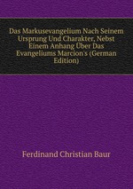 Das Markusevangelium Nach Seinem Ursprung Und Charakter, Nebst Einem Anhang ber Das Evangeliums Marcion`s (German Edition)