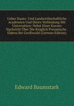 Ueber Staats- Und Landwirthschaftliche Academien Und Deren Verbindung Mit Universitten: Nebst Einer Kurzen Nachricht ber Die Kniglich Preussische . Eldena Bei Greifswald (German Edition)