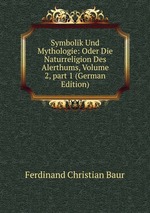 Symbolik Und Mythologie: Oder Die Naturreligion Des Alerthums, Volume 2, part 1 (German Edition)
