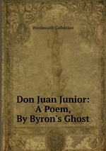 Don Juan Junior: A Poem, By Byron`s Ghost