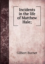 Incidents in the life of Matthew Hale;