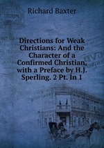 Directions for Weak Christians: And the Character of a Confirmed Christian, with a Preface by H.J. Sperling. 2 Pt. In 1