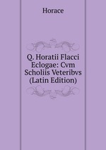 Q. Horatii Flacci Eclogae: Cvm Scholiis Veteribvs (Latin Edition)