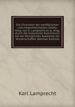 Die Chroniken der westflischen und niederrheinischen Stdte. Hrsg. von K. Lamprecht et al. Hrsg. durch die historische Kommission bei der Kniglichen Akademie der Wissenschaften (German Edition)