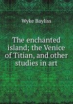 The enchanted island; the Venice of Titian, and other studies in art